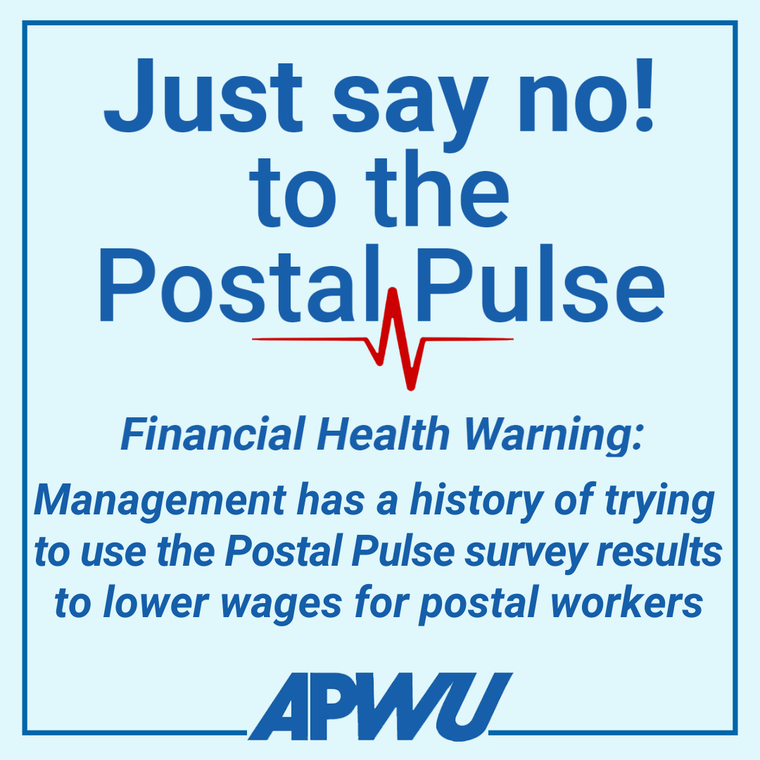 Just say no! to the Postal Pulse. Financial Health Warning: Management has a history of trying to use survey results to limit and lower wages for postal workers